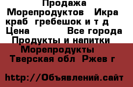 Продажа Морепродуктов. (Икра, краб, гребешок и т.д.) › Цена ­ 1 000 - Все города Продукты и напитки » Морепродукты   . Тверская обл.,Ржев г.